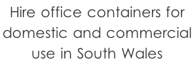 Hire office containers for  domestic and commercial  use in South Wales