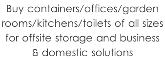 Buy containers/offices/garden  rooms/kitchens/toilets of all sizes  for offsite storage and business  & domestic solutions