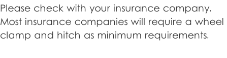 Please check with your insurance company.  Most insurance companies will require a wheel  clamp and hitch as minimum requirements.