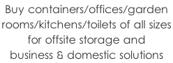 Buy containers/offices/garden  rooms/kitchens/toilets of all sizes  for offsite storage and  business & domestic solutions